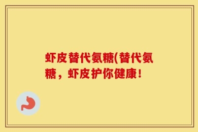 虾皮替代氨糖(替代氨糖，虾皮护你健康！