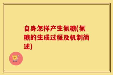自身怎样产生氨糖(氨糖的生成过程及机制简述)