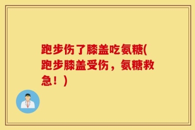 跑步伤了膝盖吃氨糖(跑步膝盖受伤，氨糖救急！)