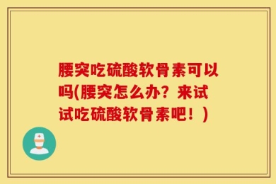腰突吃硫酸软骨素可以吗(腰突怎么办？来试试吃硫酸软骨素吧！)