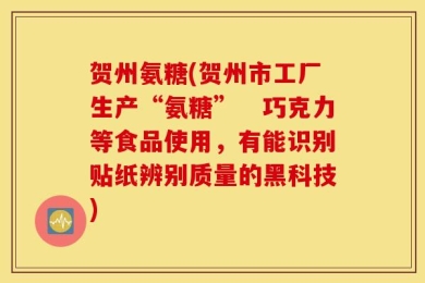 贺州氨糖(贺州市工厂生产“氨糖”　巧克力等食品使用，有能识别贴纸辨别质量的黑科技)