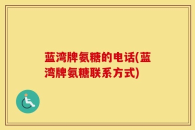 蓝湾牌氨糖的电话(蓝湾牌氨糖联系方式)