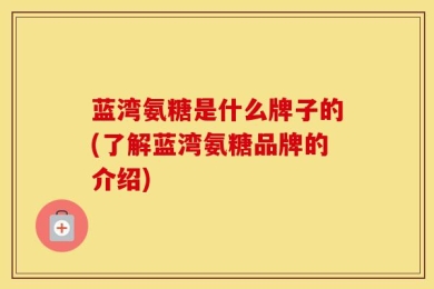 蓝湾氨糖是什么牌子的(了解蓝湾氨糖品牌的介绍)