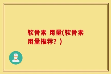 软骨素 用量(软骨素用量推荐？)