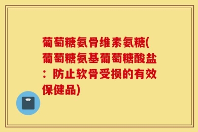 葡萄糖氨骨维素氨糖(葡萄糖氨基葡萄糖酸盐：防止软骨受损的有效保健品)