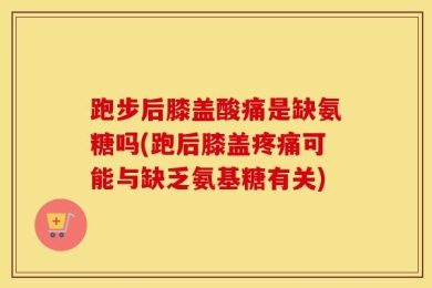 跑步后膝盖酸痛是缺氨糖吗(跑后膝盖疼痛可能与缺乏氨基糖有关)