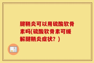 腱鞘炎可以用硫酸软骨素吗(硫酸软骨素可缓解腱鞘炎症状？)