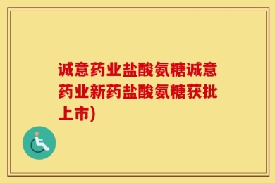 诚意药业盐酸氨糖诚意药业新药盐酸氨糖获批上市)