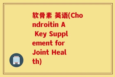 软骨素 英语(Chondroitin A Key Supplement for Joint Health)