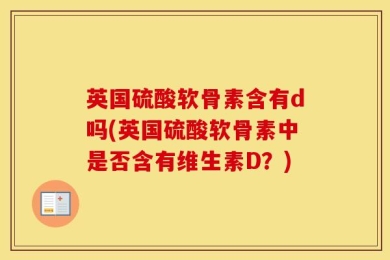 英国硫酸软骨素含有d吗(英国硫酸软骨素中是否含有维生素D？)