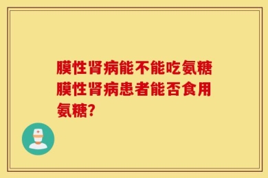 膜性肾病能不能吃氨糖膜性肾病患者能否食用氨糖？