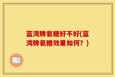 蓝湾牌氨糖好不好(蓝湾牌氨糖效果如何？)