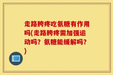 走路胯疼吃氨糖有作用吗(走路胯疼需加强运动吗？氨糖能缓解吗？)