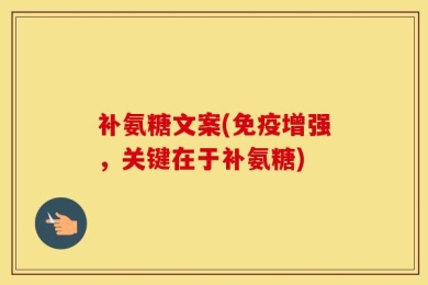 补氨糖文案(免疫增强，关键在于补氨糖)