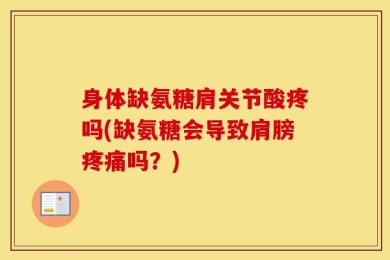 身体缺氨糖肩关节酸疼吗(缺氨糖会导致肩膀疼痛吗？)