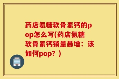 药店氨糖软骨素钙的pop怎么写(药店氨糖软骨素钙销量暴增：该如何pop？)