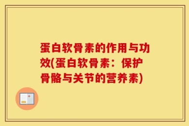 蛋白软骨素的作用与功效(蛋白软骨素：保护骨骼与关节的营养素)