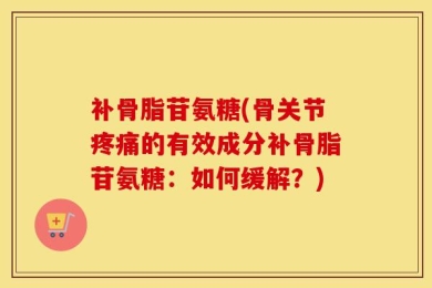 补骨脂苷氨糖(骨关节疼痛的有效成分补骨脂苷氨糖：如何缓解？)