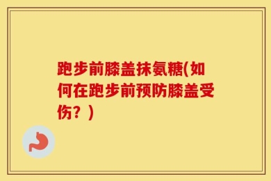 跑步前膝盖抹氨糖(如何在跑步前预防膝盖受伤？)