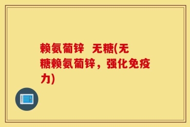 赖氨葡锌  无糖(无糖赖氨葡锌，强化免疫力)