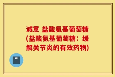 诚意 盐酸氨基葡萄糖(盐酸氨基葡萄糖：缓解关节炎的有效药物)