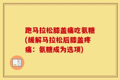 跑马拉松膝盖痛吃氨糖(缓解马拉松后膝盖疼痛：氨糖成为选项)