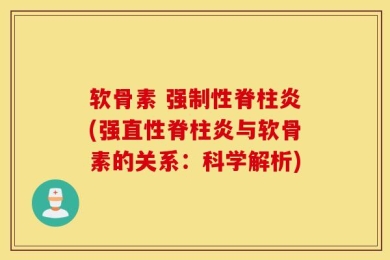 软骨素 强制性脊柱炎(强直性脊柱炎与软骨素的关系：科学解析)