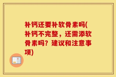 补钙还要补软骨素吗(补钙不完整，还需添软骨素吗？建议和注意事项)