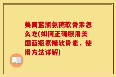 美国蓝瓶氨糖软骨素怎么吃(如何正确服用美国蓝瓶氨糖软骨素，使用方法详解)