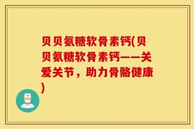 贝贝氨糖软骨素钙(贝贝氨糖软骨素钙——关爱关节，助力骨骼健康)