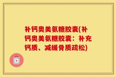 补钙奥美氨糖胶囊(补钙奥美氨糖胶囊：补充钙质、减缓骨质疏松)