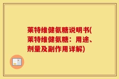 莱特维健氨糖说明书(莱特维健氨糖：用途、剂量及副作用详解)