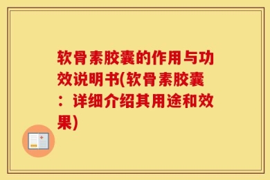 软骨素胶囊的作用与功效说明书(软骨素胶囊：详细介绍其用途和效果)