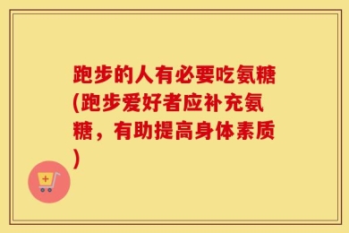 跑步的人有必要吃氨糖(跑步爱好者应补充氨糖，有助提高身体素质)