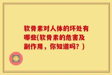 软骨素对人体的坏处有哪些(软骨素的危害及副作用，你知道吗？)