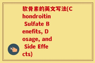 软骨素的英文写法(Chondroitin Sulfate Benefits, Dosage, and Side Effects)