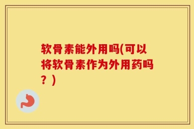 软骨素能外用吗(可以将软骨素作为外用药吗？)