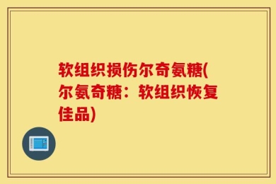软组织损伤尔奇氨糖(尔氨奇糖：软组织恢复佳品)