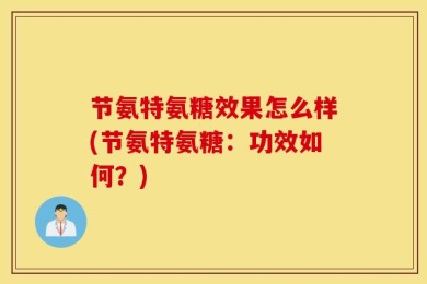 节氨特氨糖效果怎么样(节氨特氨糖：功效如何？)
