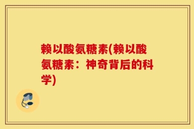 赖以酸氨糖素(赖以酸氨糖素：神奇背后的科学)