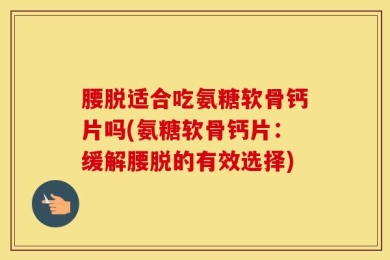 腰脱适合吃氨糖软骨钙片吗(氨糖软骨钙片：缓解腰脱的有效选择)
