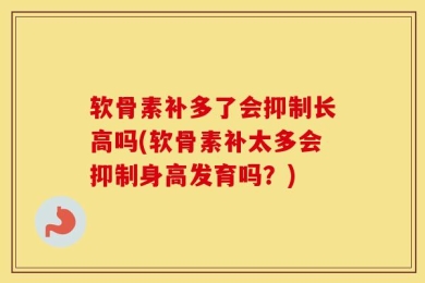 软骨素补多了会抑制长高吗(软骨素补太多会抑制身高发育吗？)
