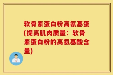软骨素蛋白粉高氨基蛋(提高肌肉质量：软骨素蛋白粉的高氨基酸含量)