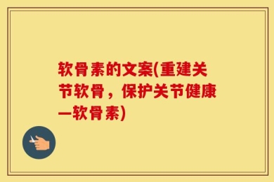软骨素的文案(重建关节软骨，保护关节健康—软骨素)