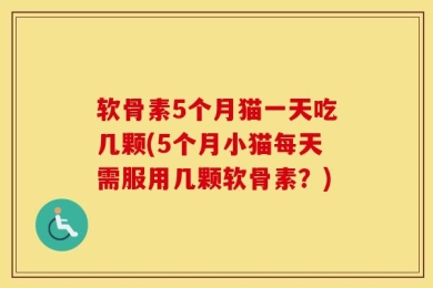 软骨素5个月猫一天吃几颗(5个月小猫每天需服用几颗软骨素？)