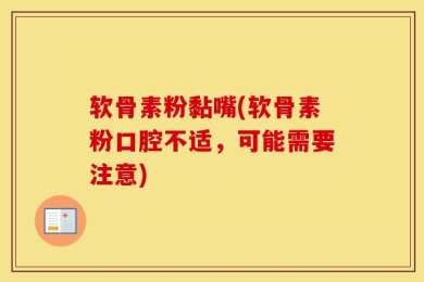 软骨素粉黏嘴(软骨素粉口腔不适，可能需要注意)
