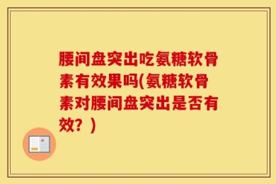 腰间盘突出吃氨糖软骨素有效果吗(氨糖软骨素对腰间盘突出是否有效？)