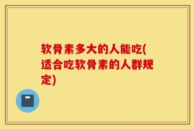 软骨素多大的人能吃(适合吃软骨素的人群规定)