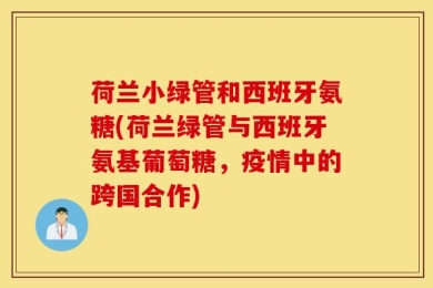 荷兰小绿管和西班牙氨糖(荷兰绿管与西班牙氨基葡萄糖，疫情中的跨国合作)
