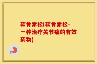 软骨素松(软骨素松-一种治疗关节痛的有效药物)